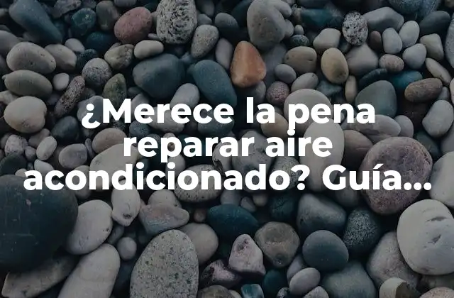 ¿merece la Pena Reparar Aire Acondicionado? Guía Completa para Tomar una Decisión Informada