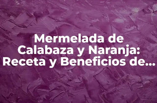 Mermelada de Calabaza y Naranja: Receta y Beneficios de un Dulce Auténtico