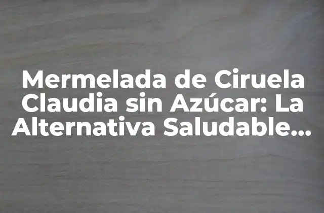 Mermelada de Ciruela Claudia sin Azúcar: la Alternativa Saludable para los Amantes de la Fruta
