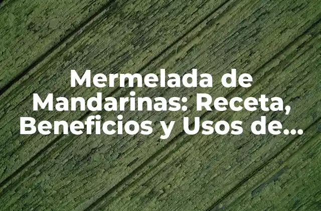 Mermelada de Mandarinas: Receta, Beneficios y Usos de Esta Deliciosa Conserva