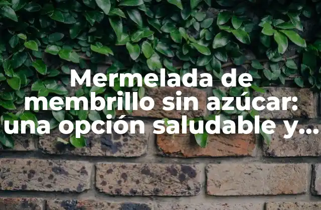 Mermelada de Membrillo sin Azúcar: una Opción Saludable y Deliciosa 2 ¿Qué es la mermelada de membrillo sin azúcar?