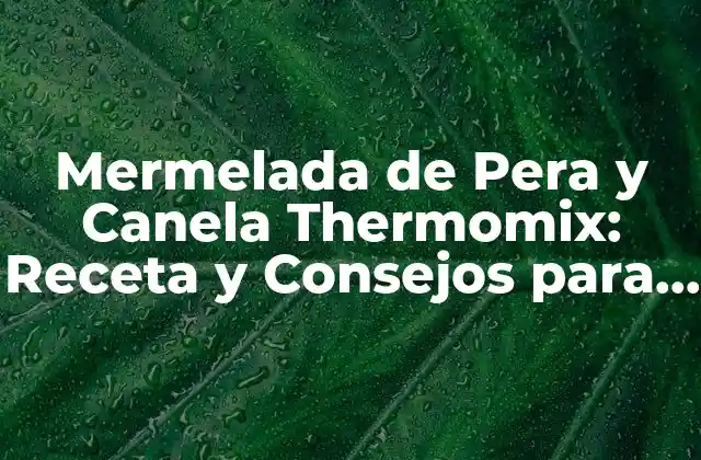 Mermelada de Pera y Canela Thermomix: Receta y Consejos para Preparar la Mejor Mermelada en Casa