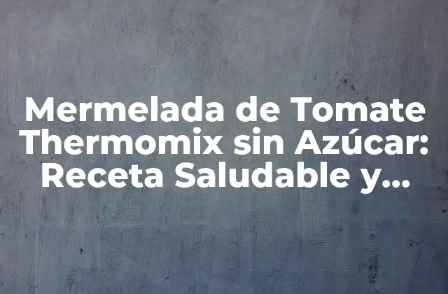 Mermelada de Tomate Thermomix sin Azúcar: Receta Saludable y Deliciosa