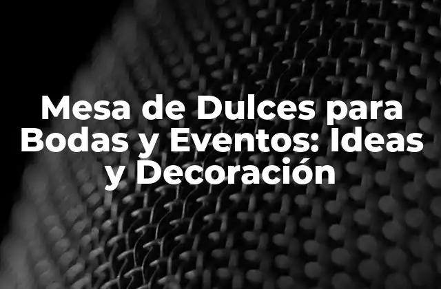 Mesa de Dulces para Bodas y Eventos: Ideas y Decoración