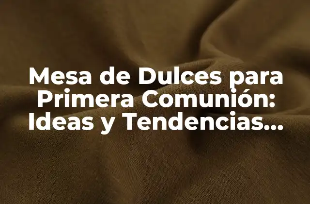 Mesa de Dulces para Primera Comunión: Ideas y Tendencias para un Festejo Inolvidable