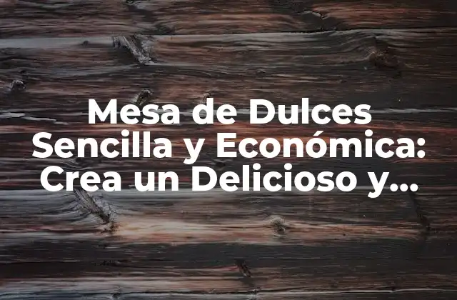 Mesa de Dulces Sencilla y Económica: Crea un Delicioso y Asequible Espacio para Tus Golosinas Favoritas