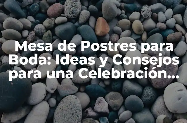 Mesa de Postres para Boda: Ideas y Consejos para una Celebración Dulce