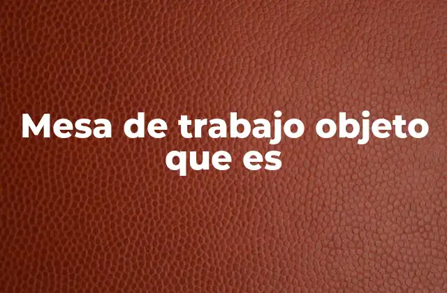 Mesa de Trabajo Objeto que es