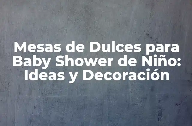 Mesas de Dulces para Baby Shower de Niño: Ideas y Decoración 2 ¿Por qué son importantes las mesas de dulces en un baby shower?