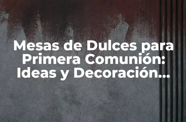 Mesas de Dulces para Primera Comunión: Ideas y Decoración Inspired