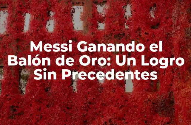Messi Ganando el Balón de Oro: un Logro sin Precedentes 2 La Carrera de Messi hacia el Balón de Oro