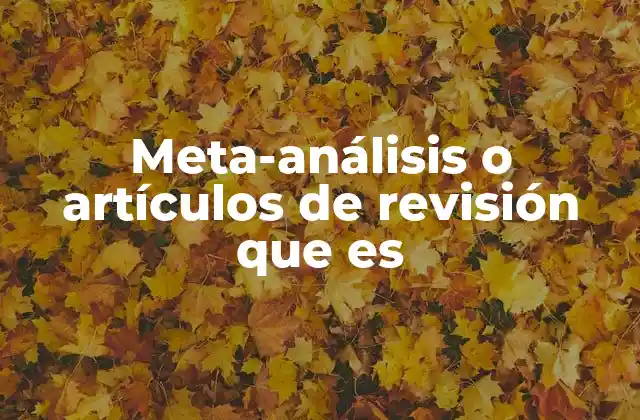 ¿Cómo se diferencian los meta-análisis de los artículos de revisión?