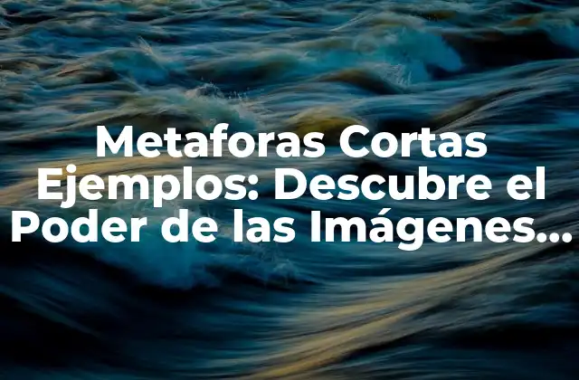 Metaforas Cortas Ejemplos: Descubre el Poder de las Imágenes en las Palabras