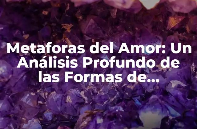 Metaforas Del Amor: un Análisis Profundo de las Formas de Expresión