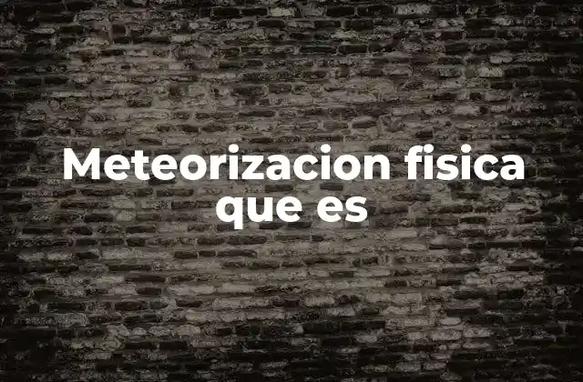 Meteorizacion Fisica que es 2 Cómo actúan las fuerzas físicas en el desgaste de las rocas