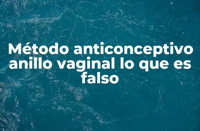 Método Anticonceptivo Anillo Vaginal Lo que es Falso