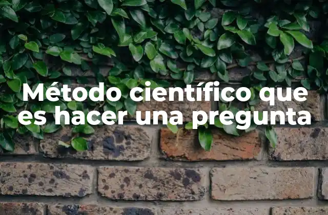Método Científico que es Hacer una Pregunta