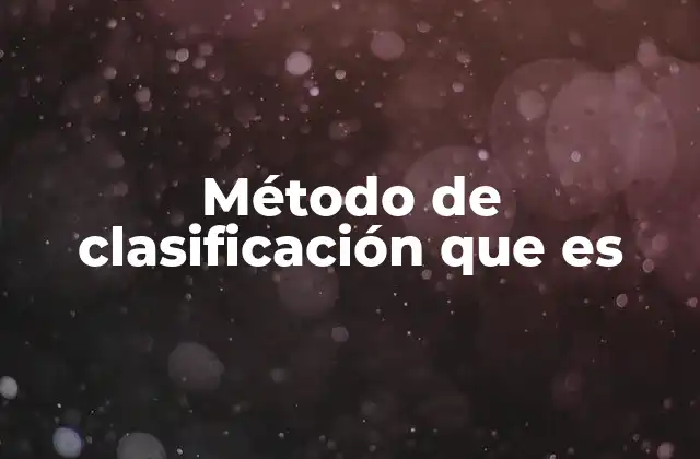 Método de Clasificación que es 2 La importancia de organizar información a través de clasificaciones
