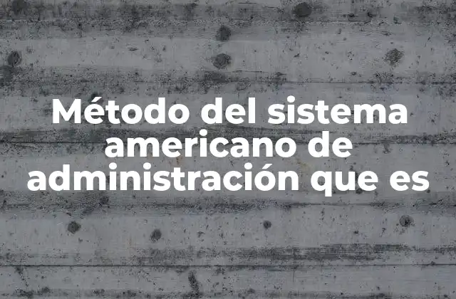 Método Del Sistema Americano de Administración que es