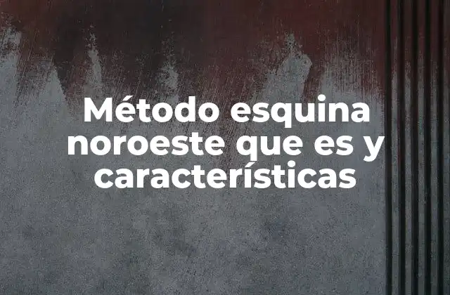 Método Esquina Noroeste que es y Características 2 ¿Cómo se aplica el método esquina noroeste en la práctica?