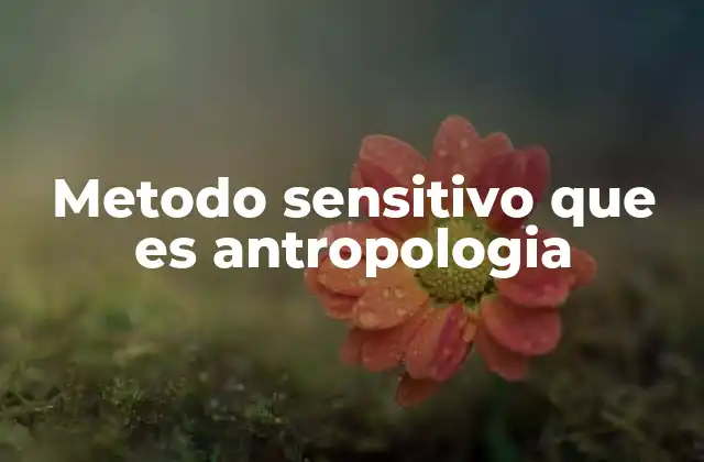 Metodo Sensitivo que es Antropologia 2 El enfoque emocional en la investigación antropológica