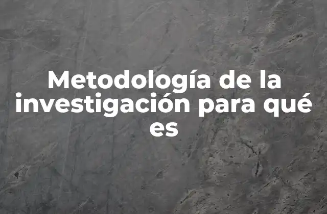 Metodología de la Investigación para Qué es