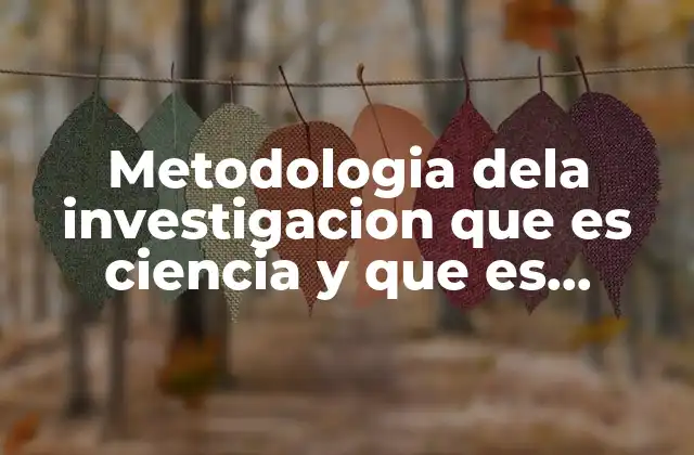 Metodologia Dela Investigacion que es Ciencia y que es Metidilogia
