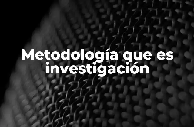 Metodología que es Investigación