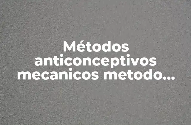 Métodos Anticonceptivos Mecanicos Metodo Preservativos que es