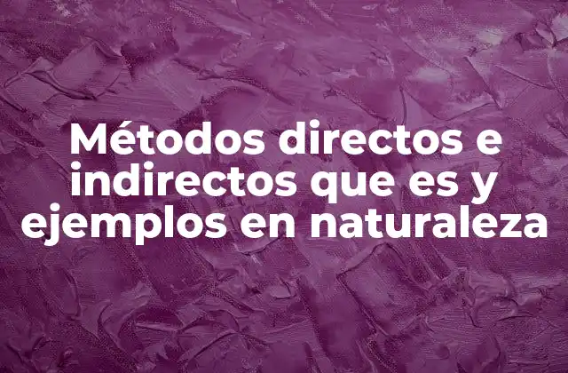 Métodos Directos e Indirectos que es y Ejemplos en Naturaleza