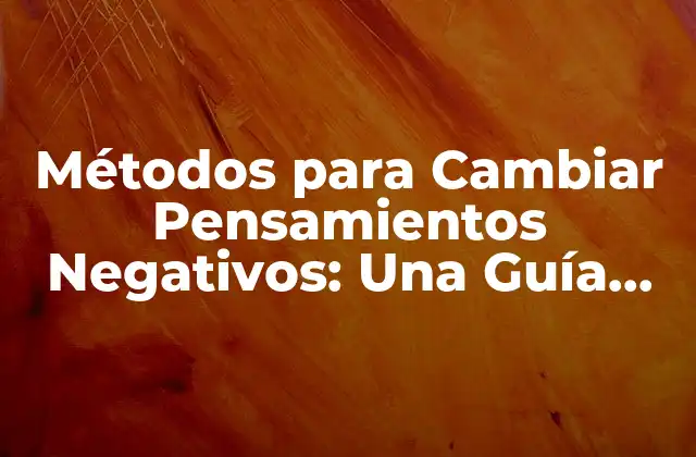 Métodos para Cambiar Pensamientos Negativos: una Guía Completa