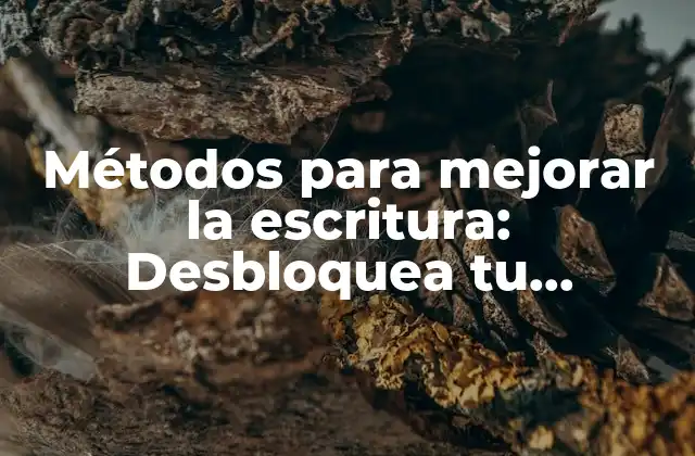 Métodos para Mejorar la Escritura: Desbloquea Tu Potencial Literario