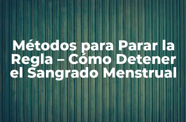 Métodos para Parar la Regla – Cómo Detener el Sangrado Menstrual