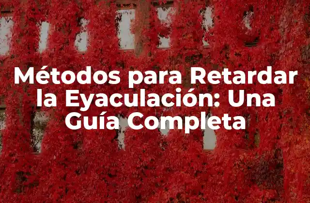 Métodos para Retardar la Eyaculación: una Guía Completa