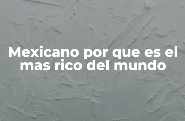 Mexicano por que es el mas Rico Del Mundo
