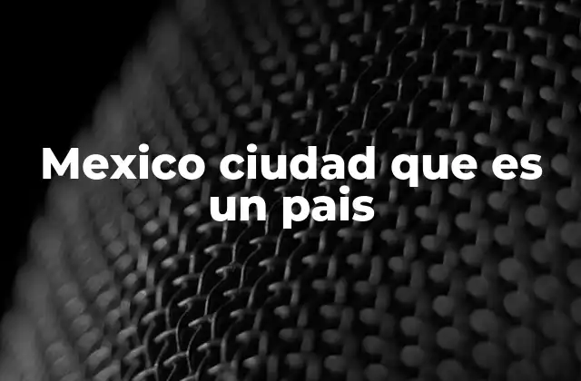 Mexico Ciudad que es un Pais