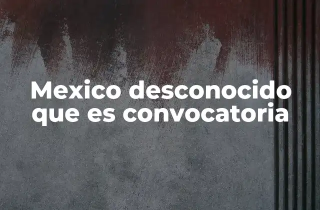 Mexico Desconocido que es Convocatoria