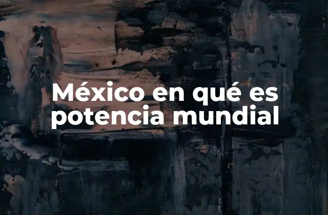 México en Qué es Potencia Mundial