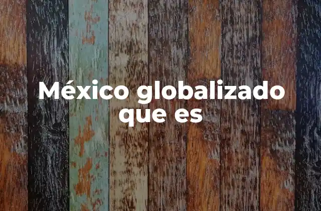 México Globalizado que es