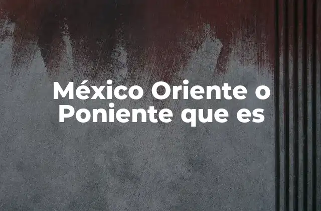 México Oriente o Poniente que es