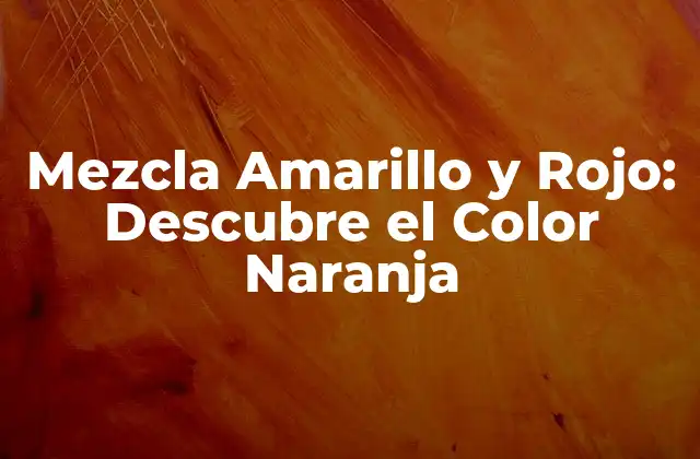 Mezcla Amarillo y Rojo: Descubre el Color Naranja