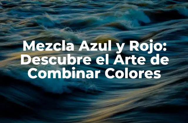 Mezcla Azul y Rojo: Descubre el Arte de Combinar Colores