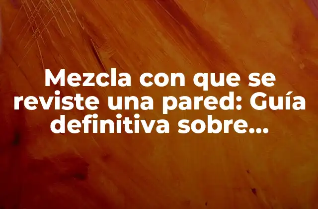 Mezcla con que Se Reviste una Pared: Guía Definitiva sobre Revestimientos de Paredes