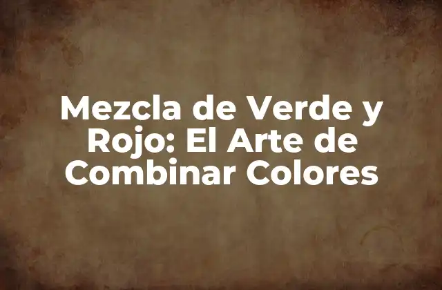 Mezcla de Verde y Rojo: el Arte de Combinar Colores
