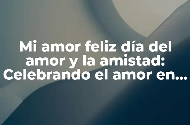 Mi Amor Feliz Día Del Amor y la Amistad: Celebrando el Amor en Todas Sus Formas