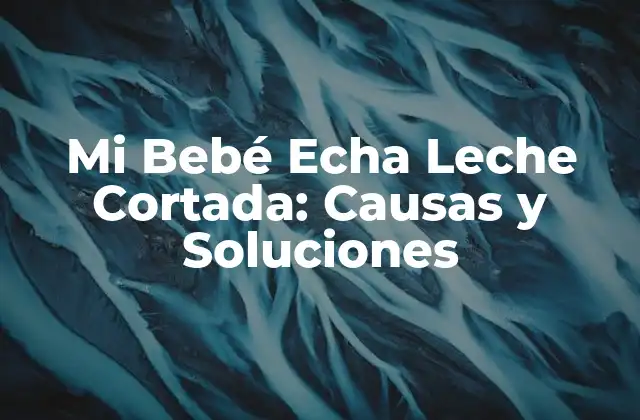 Mi Bebé Echa Leche Cortada: Causas y Soluciones
