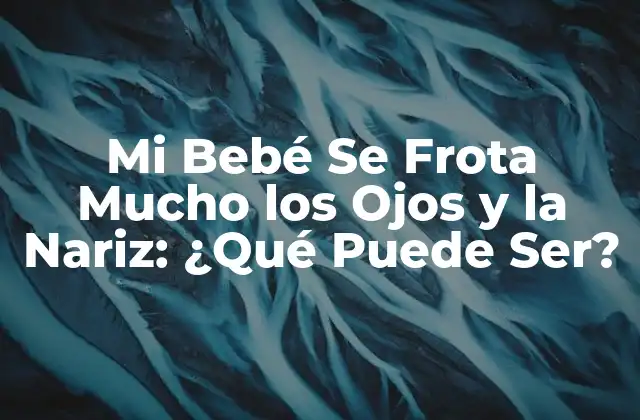 Mi Bebé Se Frota Mucho los Ojos y la Nariz: ¿qué Puede Ser?