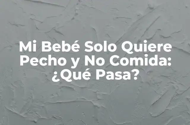 Mi Bebé Solo Quiere Pecho y No Comida: ¿qué Pasa?