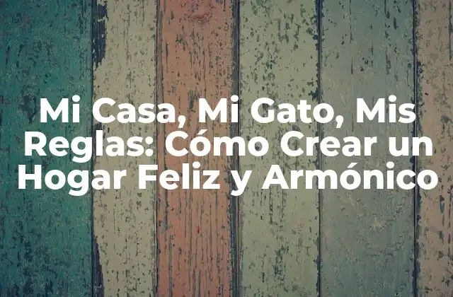Mi Casa, Mi Gato, Mis Reglas: Cómo Crear un Hogar Feliz y Armónico