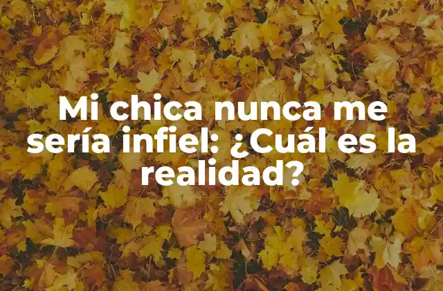 Mi Chica Nunca Me Sería Infiel: ¿cuál es la Realidad?
